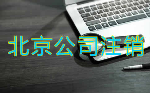 北京公司注銷辦理手續(xù)有哪些？